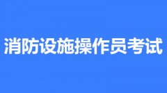 2022年第一批次北京市全國消防設施操作員鑒定考試時間2月10至3月30