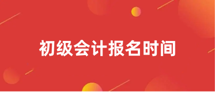 2023全國(guó)初級(jí)會(huì)計(jì)報(bào)名時(shí)間 具體幾月幾號(hào)開(kāi)始報(bào)考